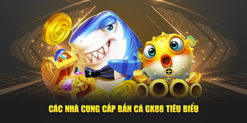 Các nhà cung cấp bắn cá GK88 