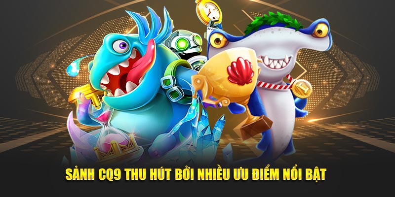 Sảnh CQ9 thu hút bởi nhiều ưu điểm nổi bật 