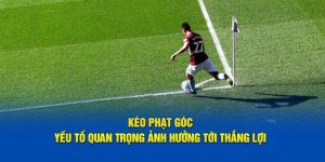 Kèo Phạt Góc – Yếu Tố Quan Trọng Ảnh Hưởng Tới Thắng Lợi