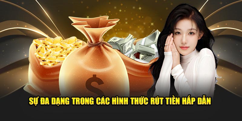 Sự đa dạng trong các hình thức rút tiền hấp dẫn